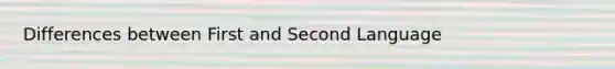 Differences between First and Second Language