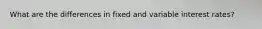 What are the differences in fixed and variable interest rates?