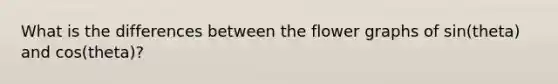 What is the differences between the flower graphs of sin(theta) and cos(theta)?