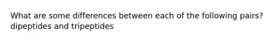 What are some differences between each of the following pairs? dipeptides and tripeptides