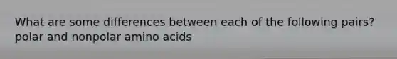 What are some differences between each of the following pairs? polar and nonpolar amino acids