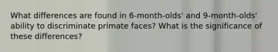 What differences are found in 6-month-olds' and 9-month-olds' ability to discriminate primate faces? What is the significance of these differences?