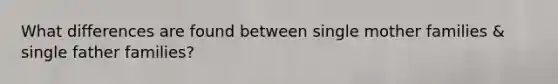 What differences are found between single mother families & single father families?