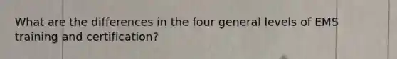 What are the differences in the four general levels of EMS training and certification?