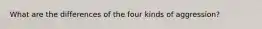 What are the differences of the four kinds of aggression?