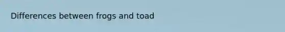 Differences between frogs and toad