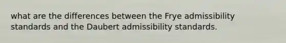 what are the differences between the Frye admissibility standards and the Daubert admissibility standards.