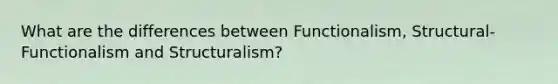 What are the differences between Functionalism, Structural-Functionalism and Structuralism?