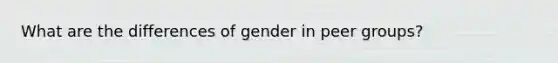 What are the differences of gender in peer groups?