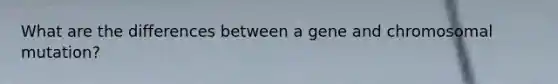 What are the differences between a gene and chromosomal mutation?