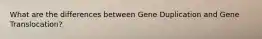 What are the differences between Gene Duplication and Gene Translocation?