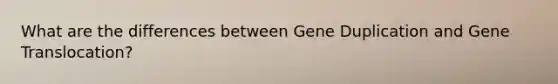 What are the differences between Gene Duplication and Gene Translocation?