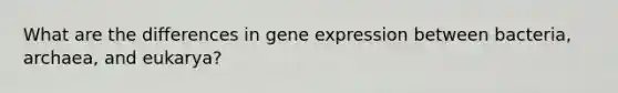 What are the differences in gene expression between bacteria, archaea, and eukarya?