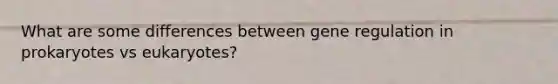 What are some differences between gene regulation in prokaryotes vs eukaryotes?