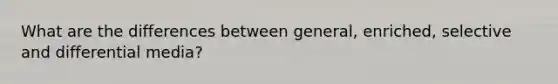 What are the differences between general, enriched, selective and differential media?