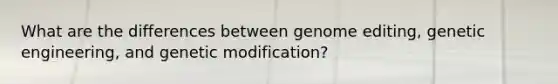 What are the differences between genome editing, genetic engineering, and genetic modification?