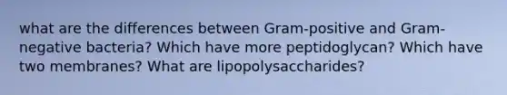 what are the differences between Gram-positive and Gram-negative bacteria? Which have more peptidoglycan? Which have two membranes? What are lipopolysaccharides?