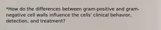 *How do the differences between gram-positive and gram-negative cell walls influence the cells' clinical behavior, detection, and treatment?