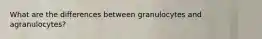 What are the differences between granulocytes and agranulocytes?