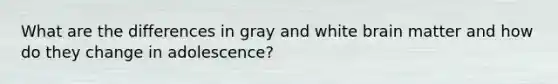 What are the differences in gray and white brain matter and how do they change in adolescence?