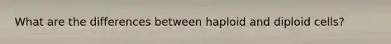 What are the differences between haploid and diploid cells?