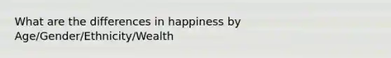 What are the differences in happiness by Age/Gender/Ethnicity/Wealth