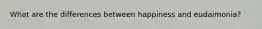 What are the differences between happiness and eudaimonia?