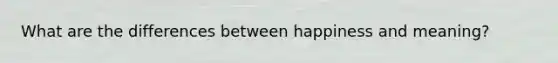 What are the differences between happiness and meaning?