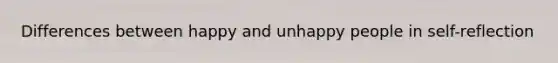 Differences between happy and unhappy people in self-reflection