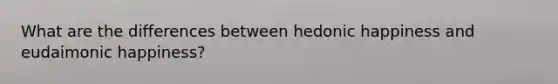 What are the differences between hedonic happiness and eudaimonic happiness?