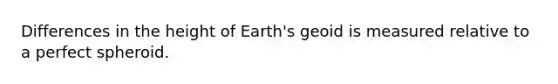 Differences in the height of Earth's geoid is measured relative to a perfect spheroid.