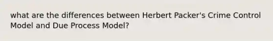 what are the differences between Herbert Packer's Crime Control Model and Due Process Model?