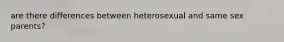 are there differences between heterosexual and same sex parents?