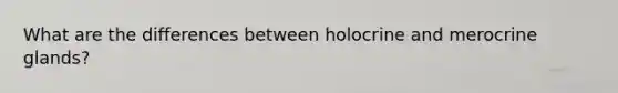 What are the differences between holocrine and merocrine glands?