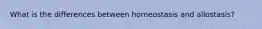 What is the differences between homeostasis and allostasis?