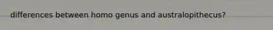 differences between homo genus and australopithecus?