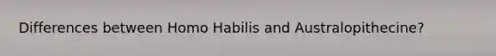Differences between Homo Habilis and Australopithecine?