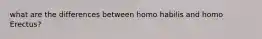 what are the differences between homo habilis and homo Erectus?