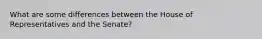 What are some differences between the House of Representatives and the Senate?