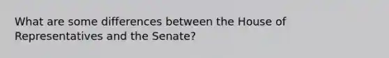 What are some differences between the House of Representatives and the Senate?