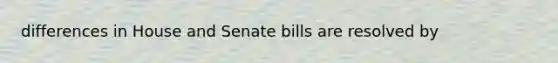 differences in House and Senate bills are resolved by