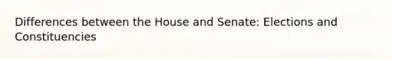 Differences between the House and Senate: Elections and Constituencies