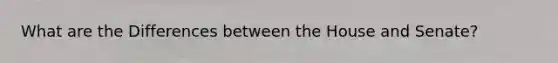 What are the Differences between the House and Senate?
