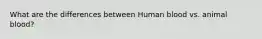 What are the differences between Human blood vs. animal blood?