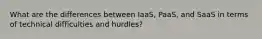 What are the differences between IaaS, PaaS, and SaaS in terms of technical difficulties and hurdles?