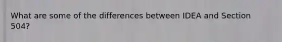 What are some of the differences between IDEA and Section 504?