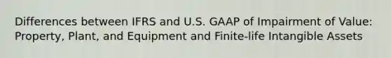 Differences between IFRS and U.S. GAAP of Impairment of Value: Property, Plant, and Equipment and Finite-life Intangible Assets