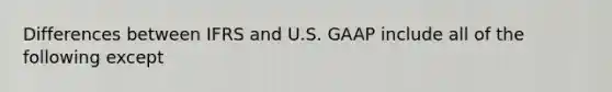 Differences between IFRS and U.S. GAAP include all of the following except