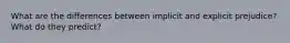 What are the differences between implicit and explicit prejudice? What do they predict?