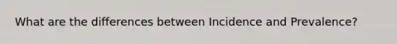 What are the differences between Incidence and Prevalence?